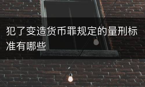 犯了变造货币罪规定的量刑标准有哪些