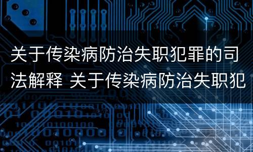 关于传染病防治失职犯罪的司法解释 关于传染病防治失职犯罪的司法解释