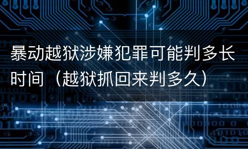暴动越狱涉嫌犯罪可能判多长时间（越狱抓回来判多久）