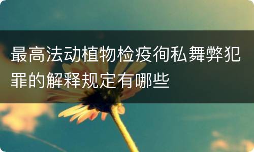 最高法动植物检疫徇私舞弊犯罪的解释规定有哪些
