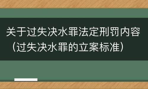 关于过失决水罪法定刑罚内容（过失决水罪的立案标准）
