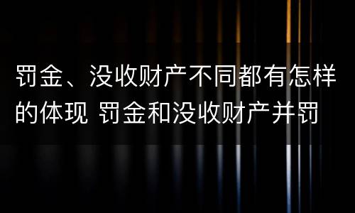 罚金、没收财产不同都有怎样的体现 罚金和没收财产并罚
