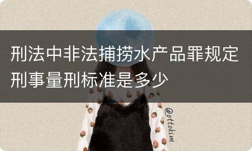 刑法中非法捕捞水产品罪规定刑事量刑标准是多少