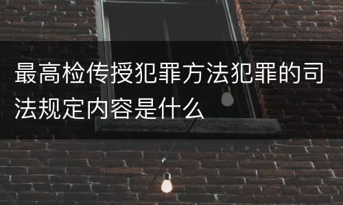 最高检传授犯罪方法犯罪的司法规定内容是什么