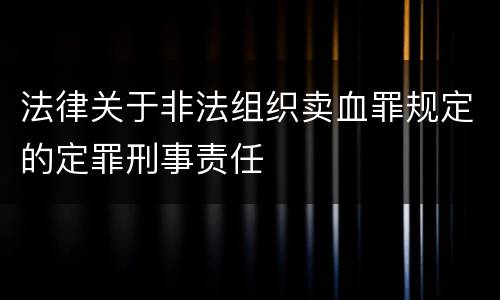 法律关于非法组织卖血罪规定的定罪刑事责任