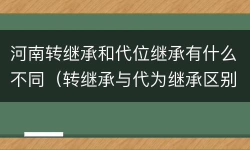 河南转继承和代位继承有什么不同（转继承与代为继承区别）