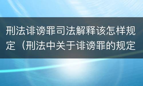 刑法诽谤罪司法解释该怎样规定（刑法中关于诽谤罪的规定）