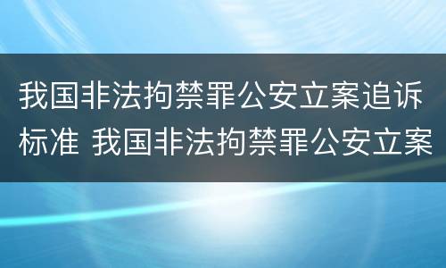 我国非法拘禁罪公安立案追诉标准 我国非法拘禁罪公安立案追诉标准是多少