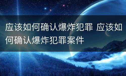 应该如何确认爆炸犯罪 应该如何确认爆炸犯罪案件