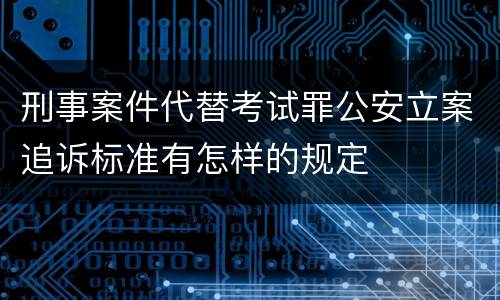 刑事案件代替考试罪公安立案追诉标准有怎样的规定