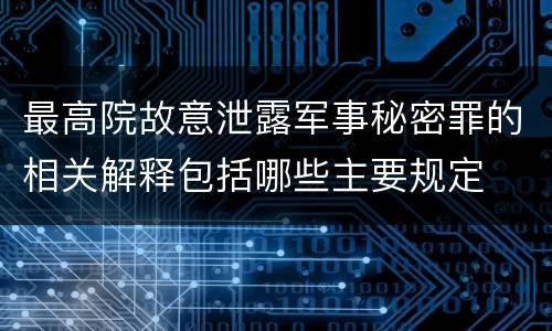 最高院故意泄露军事秘密罪的相关解释包括哪些主要规定