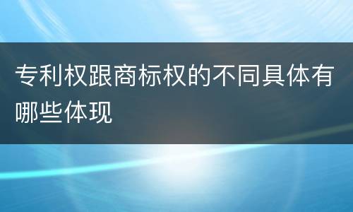 专利权跟商标权的不同具体有哪些体现