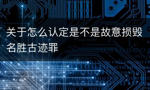 关于怎么认定是不是故意损毁名胜古迹罪