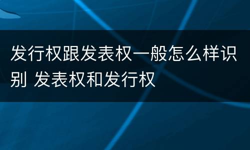 发行权跟发表权一般怎么样识别 发表权和发行权