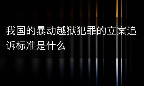 我国的暴动越狱犯罪的立案追诉标准是什么