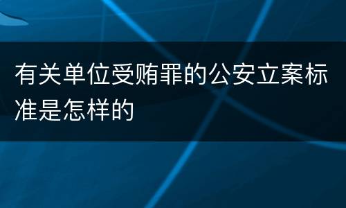 有关单位受贿罪的公安立案标准是怎样的