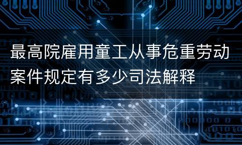 最高院雇用童工从事危重劳动案件规定有多少司法解释