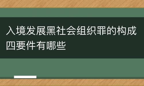 入境发展黑社会组织罪的构成四要件有哪些