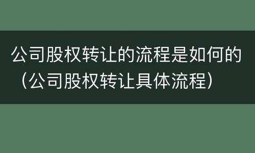 公司股权转让的流程是如何的（公司股权转让具体流程）