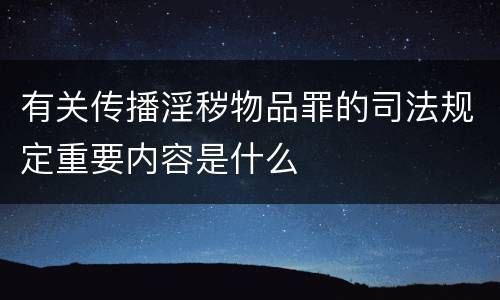 有关传播淫秽物品罪的司法规定重要内容是什么