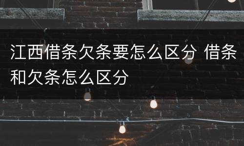 江西借条欠条要怎么区分 借条和欠条怎么区分