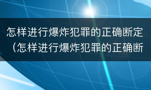 怎样进行爆炸犯罪的正确断定（怎样进行爆炸犯罪的正确断定）