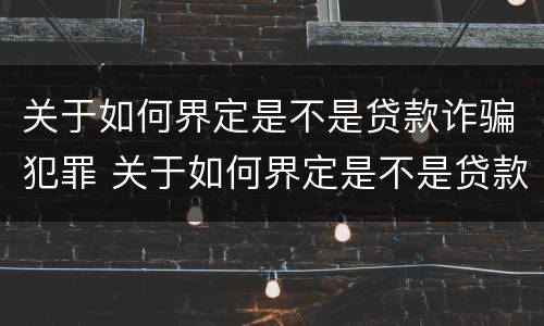 关于如何界定是不是贷款诈骗犯罪 关于如何界定是不是贷款诈骗犯罪的规定