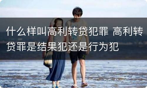 什么样叫高利转贷犯罪 高利转贷罪是结果犯还是行为犯