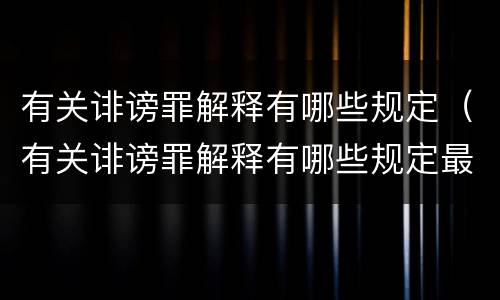 有关诽谤罪解释有哪些规定（有关诽谤罪解释有哪些规定最新）