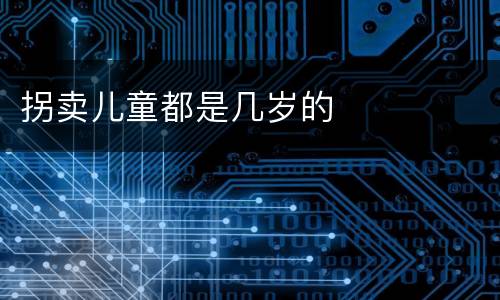 拐卖儿童都是几岁的