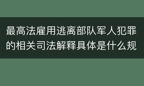 最高法雇用逃离部队军人犯罪的相关司法解释具体是什么规定