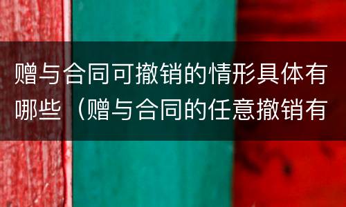 赠与合同可撤销的情形具体有哪些（赠与合同的任意撤销有哪些方面的限制）