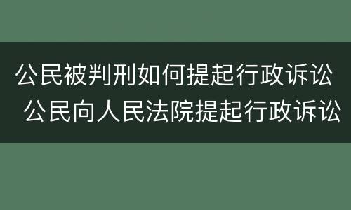 公民被判刑如何提起行政诉讼 公民向人民法院提起行政诉讼