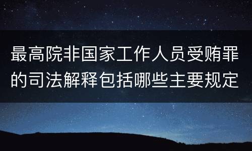 最高院非国家工作人员受贿罪的司法解释包括哪些主要规定