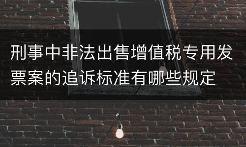 刑事中非法出售增值税专用发票案的追诉标准有哪些规定