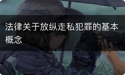 法律关于放纵走私犯罪的基本概念