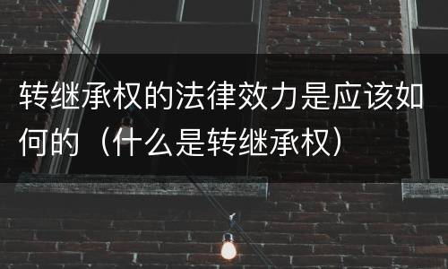 转继承权的法律效力是应该如何的（什么是转继承权）
