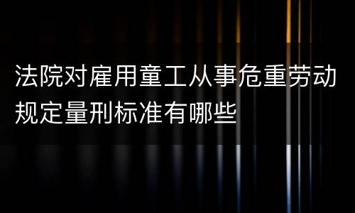 法院对雇用童工从事危重劳动规定量刑标准有哪些