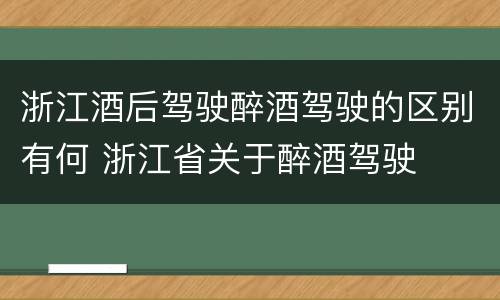 浙江酒后驾驶醉酒驾驶的区别有何 浙江省关于醉酒驾驶