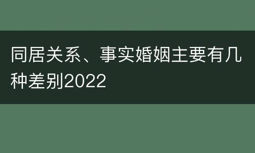 同居关系、事实婚姻主要有几种差别2022