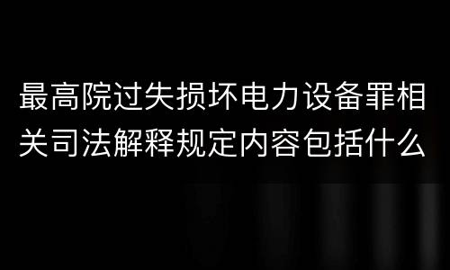 最高院过失损坏电力设备罪相关司法解释规定内容包括什么