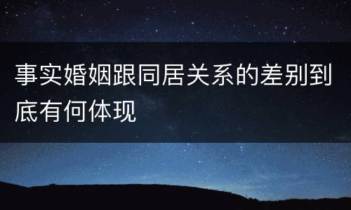 事实婚姻跟同居关系的差别到底有何体现