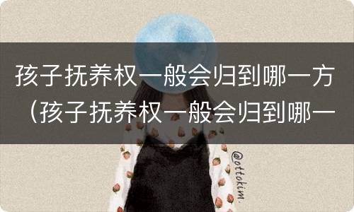 孩子抚养权一般会归到哪一方（孩子抚养权一般会归到哪一方抚养）