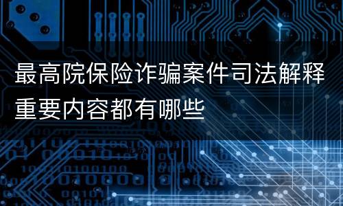 最高院保险诈骗案件司法解释重要内容都有哪些