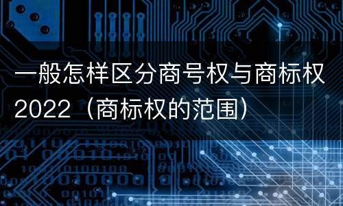 一般怎样区分商号权与商标权2022（商标权的范围）