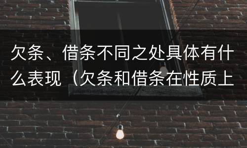 欠条、借条不同之处具体有什么表现（欠条和借条在性质上有什么不同）