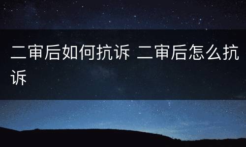 二审后如何抗诉 二审后怎么抗诉