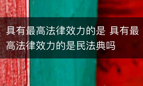具有最高法律效力的是 具有最高法律效力的是民法典吗