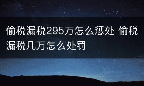 偷税漏税295万怎么惩处 偷税漏税几万怎么处罚