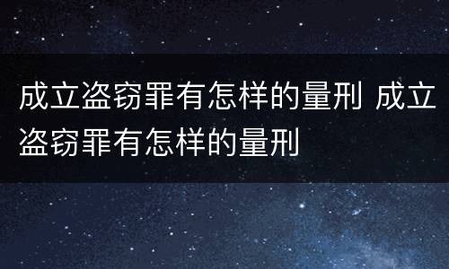 成立盗窃罪有怎样的量刑 成立盗窃罪有怎样的量刑